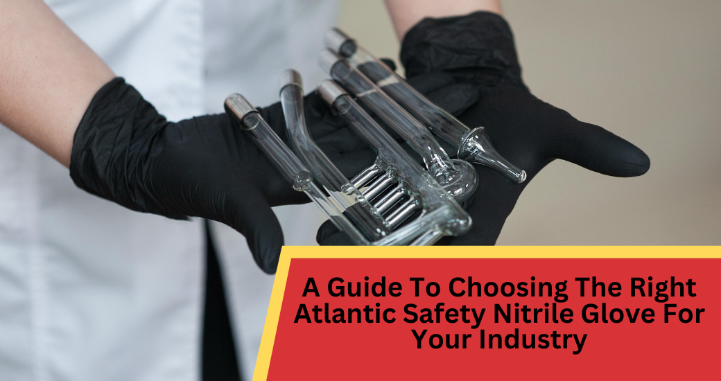 A Guide To Choosing The Right Atlantic Safety Nitrile Glove For Your Industry